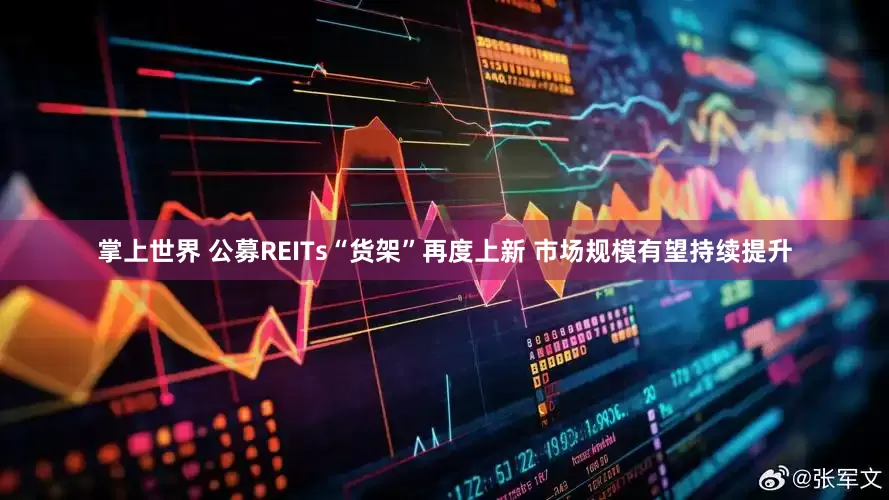 掌上世界 公募REITs“货架”再度上新 市场规模有望持续提升